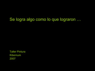 Se logra algo como lo que lograron … Taller Pintura Kibernum 2007 