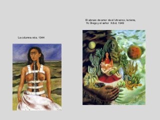 El abrazo de amor de el Universo, la tierra,
Yo Diego y el señor Xólot. 1949
La columna rota. 1944
 