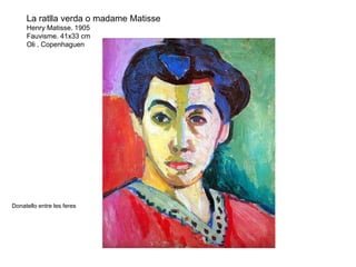 La ratlla verda o madame Matisse
Henry Matisse. 1905
Fauvisme. 41x33 cm
Oli . Copenhaguen
Donatello entre les feres
 