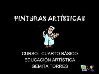 PINTURAS ARTÍSTICAS




  CURSO: CUARTO BÁSICO
   EDUCACIÓN ARTÍSTICA
     GEMITA TORRES
 