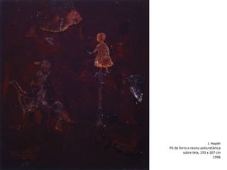 J. Haydn
Pó de ferro e resina poliuretânica
sobre tela, 193 x 167 cm
1996
 