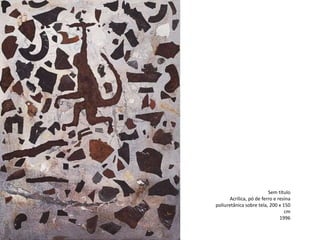 Sem título
Acrílica, pó de ferro e resina
poliuretânica sobre tela, 200 x 150
cm
1996
 
