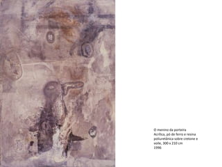O menino da porteira
Acrílica, pó de ferro e resina
poliuretânica sobre cretone e
voile, 300 x 210 cm
1996
 