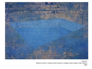 Piscina 1
Medium acrílico e resíduos sobre tecido em colagem sobre madeira, 185 x 290 cm
2003
 