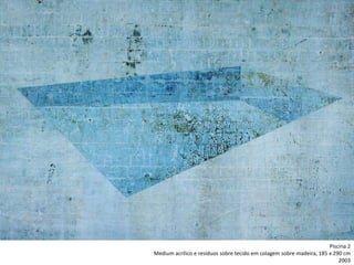 Piscina 2
Medium acrílico e resíduos sobre tecido em colagem sobre madeira, 185 x 290 cm
2003
 