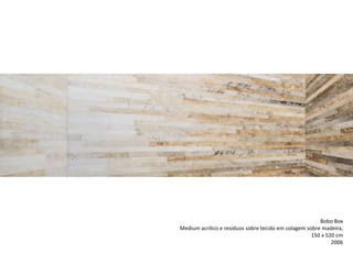 Bobo Box
Medium acrílico e resíduos sobre tecido em colagem sobre madeira,
150 x 520 cm
2006
 