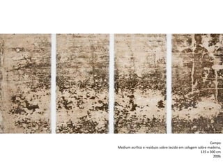 Campo
Medium acrílico e resíduos sobre tecido em colagem sobre madeira,
135 x 300 cm
2006
 