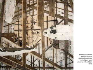 Fronteira do Canadá
Medium acrílico e
resíduos sobre tecido
em colagem sobre
alumínio, 158 x 150 cm
2010
 