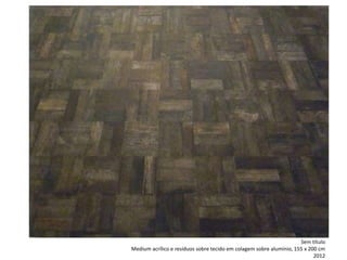 Sem título
Medium acrílico e resíduos sobre tecido em colagem sobre alumínio, 155 x 200 cm
2012
 