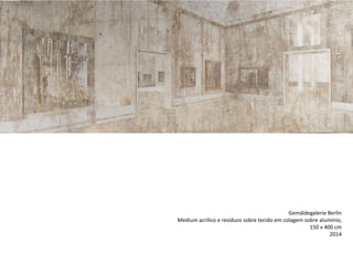 Gemäldegalerie Berlin
Medium acrílico e resíduos sobre tecido em colagem sobre alumínio,
150 x 400 cm
2014
 