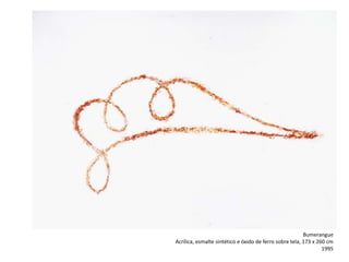 Bumerangue
Acrílica, esmalte sintético e óxido de ferro sobre tela, 173 x 260 cm
1995
 