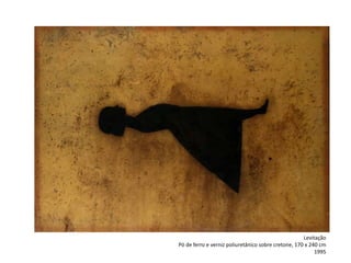 Levitação
Pó de ferro e verniz poliuretânico sobre cretone, 170 x 240 cm
1995
 