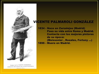 VICENTE PALMAROLI GONZÁLEZ
1834 - Nace en Zarzalejos (Madrid)
Pasa su vida entre Roma y Madrid.
Contacta con los mejores p...