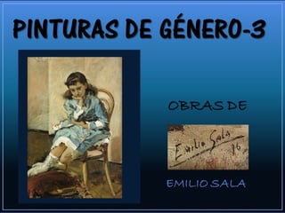PINTURAS DEPINTURAS DE
GÉNERO-3GÉNERO-3
OBRAS DEOBRAS DE
EMILIO SALAEMILIO SALA
 