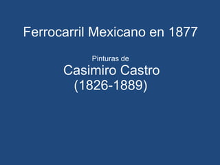 Ferrocarril Mexicano en 1877 Pinturas de   Casimiro Castro (1826-1889) 