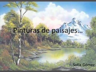 Pinturas de paisajes…
Sofía Gómez
 