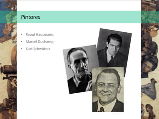 Pintores
• Raoul Hausmann;
• Marcel Duchamp;
• Kurt Schwitters.
 