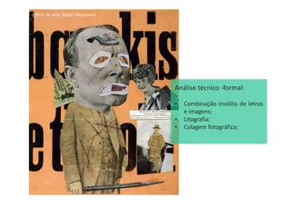 Crítico de Arte, Raoul Hausmann
Análise técnico -formal:
• Combinação insólita de letras
e imagens;
• Litografia;
• Colagem fotográfica;
 