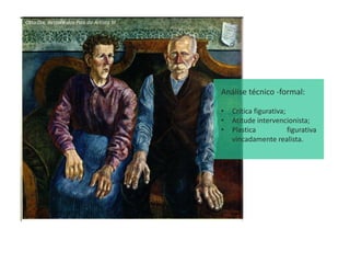 Análise técnico -formal:
• Crítica figurativa;
• Atitude intervencionista;
• Plastica figurativa
vincadamente realista.
Otto Dix, Retrato dos Pais do Artista III
 