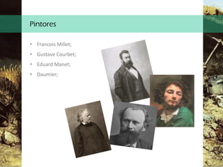Pintores
• Francois Millet;
• Gustave Courbet;
• Eduard Manet;
• Daumier;
 