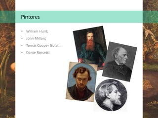 Pintores
• William Hunt;
• John Millais;
• Tomas Cooper Gotch;
• Dante Rossetti.
 