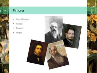 Pintores
• Claud Monet;
• Renoir;
• Pissaro;
• Degas.
 