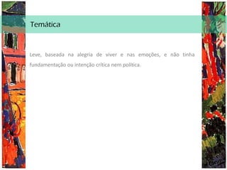 Temática
Leve, baseada na alegria de viver e nas emoções, e não tinha
fundamentação ou intenção crítica nem política.
 