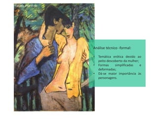 Ciganos, Otto Muller
Análise técnico -formal:
• Temática erótica devido ao
peito descoberto da mulher;
• Formas simplificadas e
deformadas;
• Dá-se maior importância às
personagens.
 