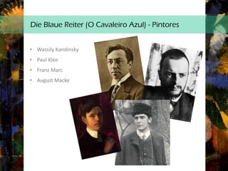 Die Blaue Reiter (O Cavaleiro Azul) - Pintores
• Wassily Kandinsky
• Paul Klee
• Franz Marc
• August Macke
 