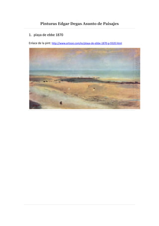 Pinturas Edgar Degas Asunto de Paisajes
1. playa de ebbe 1870
Enlace de la pint: http://www.artisoo.com/es/playa-de-ebbe-1870-p-9320.html

 