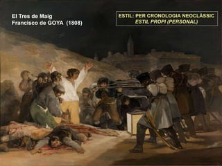 El Tres de Maig
Francisco de GOYA (1808)
ESTIL: PER CRONOLOGIA NEOCLÀSSIC
ESTIL PROPI (PERSONAL)
 