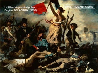 La llibertat guiant el poble
Eugène DELACROIX (1830)
ESTIL: ROMANTICISME
 