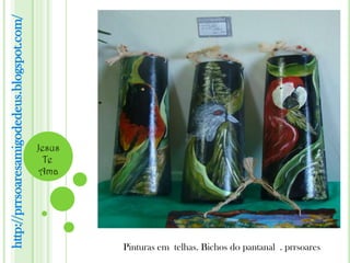 http://prrsoaresamigodedeus.blogspot.com/




                                            Jesus
                                              Te
                                             Ama




                                                    Pinturas em telhas. Bichos do pantanal . prrsoares
 