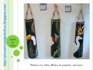 http://prrsoaresamigodedeus.blogspot.com/




                                            Jesus
                                              Te
                                             Ama




                                                    Pinturas em telhas. Bichos do pantanal . prrsoares
 