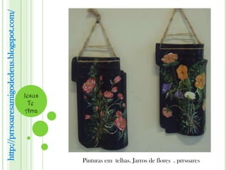 http://prrsoaresamigodedeus.blogspot.com/




                                            Jesus
                                              Te
                                             Ama




                                                    Pinturas em telhas. Jarros de flores . prrsoares
 