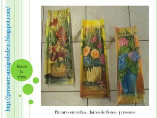 http://prrsoaresamigodedeus.blogspot.com/




                                            Jesus
                                              Te
                                             Ama




                                                    Pinturas em telhas . Jarros de flores. prrsoares
 
