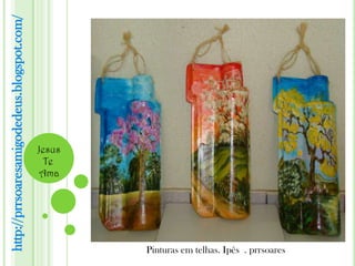http://prrsoaresamigodedeus.blogspot.com/




                                            Jesus
                                              Te
                                             Ama




                                                    Pinturas em telhas. Ipês . prrsoares
 
