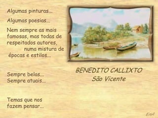 Algumas pinturas...
Algumas poesias...
Nem sempre as mais
famosas, mas todas de
respeitados autores,
       numa mistura de
 épocas e estilos...


Sempre belas...
Sempre atuais...


Temas que nos
fazem pensar...
 
