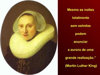 Mesmo as noites
totalmente
sem estrelas
podem
anunciar
a aurora de uma
grande realização.”
(Martin Luther King)
 