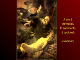 A dor é
inevitável.
O sofrimento
é opcional.
(Drumond)
 