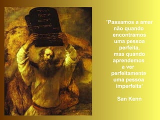 “Passamos a amar
não quando
encontramos
uma pessoa
perfeita,
mas quando
aprendemos
a ver
perfeitamente
uma pessoa
imperfeita’
San Kenn
 