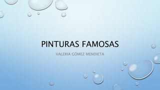 PINTURAS FAMOSAS
VALERIA GÓMEZ MENDIETA
 