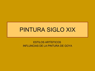 PINTURA SIGLO XIX ESTILOS ARTÍSTICOS  INFLUNCIAS DE LA PINTURA DE GOYA 