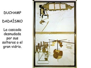 DUCHAMP DADAÍSMO La cascada desnudada por sus solteros o el gran vidrio. 