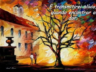 E transmitirei alívio, quando encontrar a dor. 