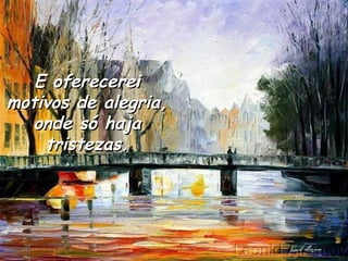 E oferecerei motivos de alegria, onde só haja tristezas. 