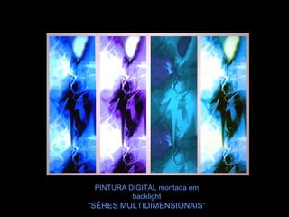 PINTURA DIGITAL montada em backlight “ SÊRES MULTIDIMENSIONAIS” 