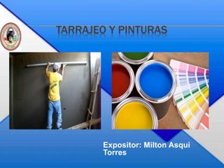 TARRAJEO Y PINTURAS
Expositor: Milton Asqui
Torres
 