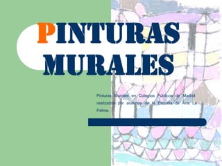 PINTURAS
MURALES
   Pinturas Murales en Colegios Públicos de Madrid
   realizadas por alumnos de la Escuela de Arte La
   Palma.
 