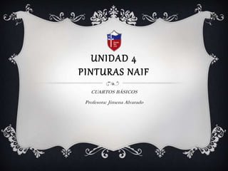 UNIDAD 4
PINTURAS NAIF
CUARTOS BÁSICOS
Profesora: Jimena Alvarado
 